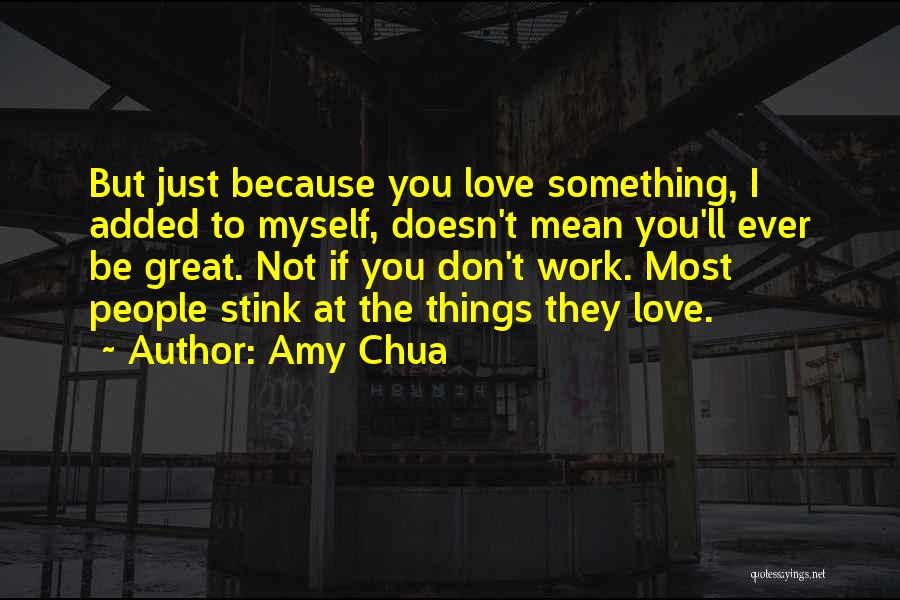 Amy Chua Quotes: But Just Because You Love Something, I Added To Myself, Doesn't Mean You'll Ever Be Great. Not If You Don't