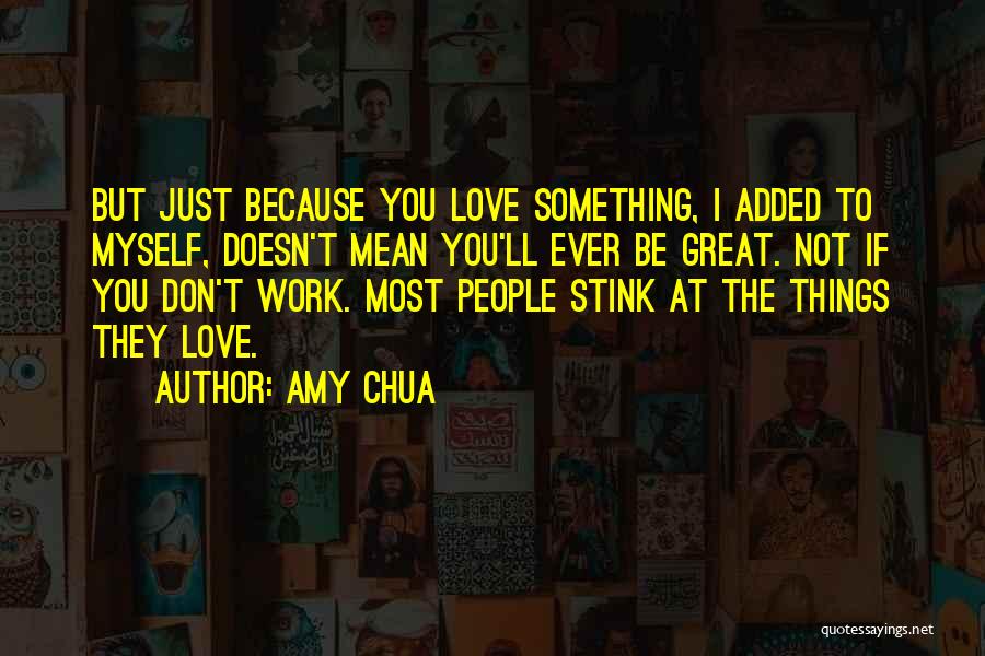 Amy Chua Quotes: But Just Because You Love Something, I Added To Myself, Doesn't Mean You'll Ever Be Great. Not If You Don't