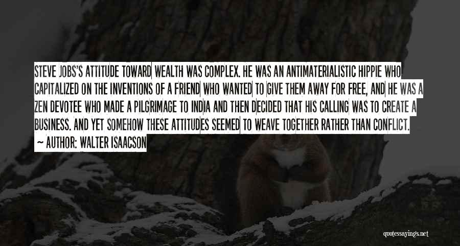 Walter Isaacson Quotes: Steve Jobs's Attitude Toward Wealth Was Complex. He Was An Antimaterialistic Hippie Who Capitalized On The Inventions Of A Friend