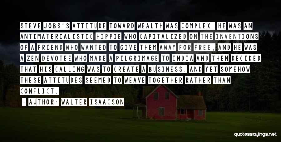 Walter Isaacson Quotes: Steve Jobs's Attitude Toward Wealth Was Complex. He Was An Antimaterialistic Hippie Who Capitalized On The Inventions Of A Friend