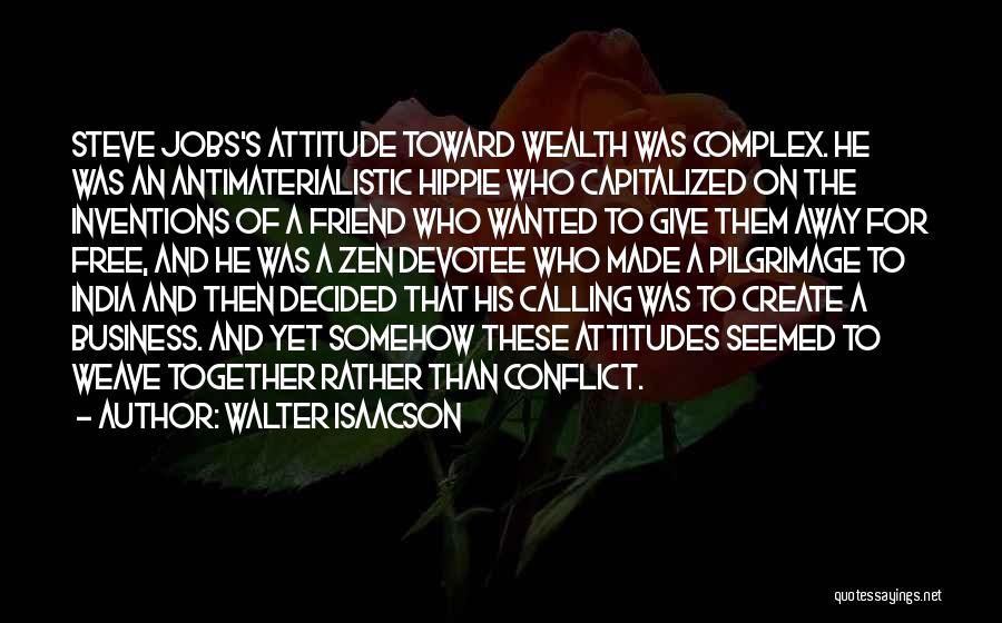 Walter Isaacson Quotes: Steve Jobs's Attitude Toward Wealth Was Complex. He Was An Antimaterialistic Hippie Who Capitalized On The Inventions Of A Friend