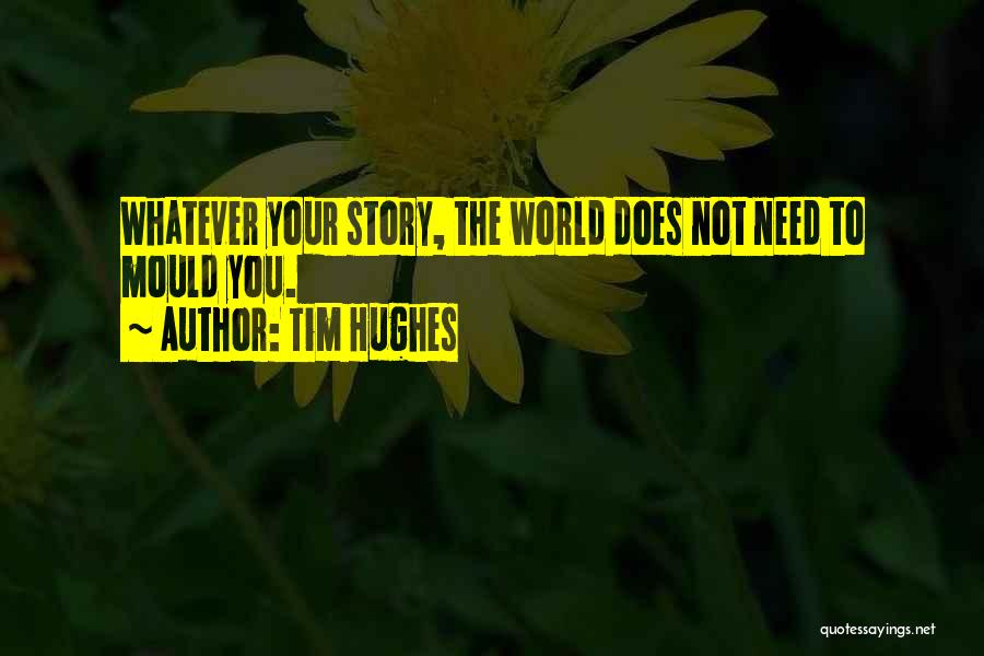 Tim Hughes Quotes: Whatever Your Story, The World Does Not Need To Mould You.