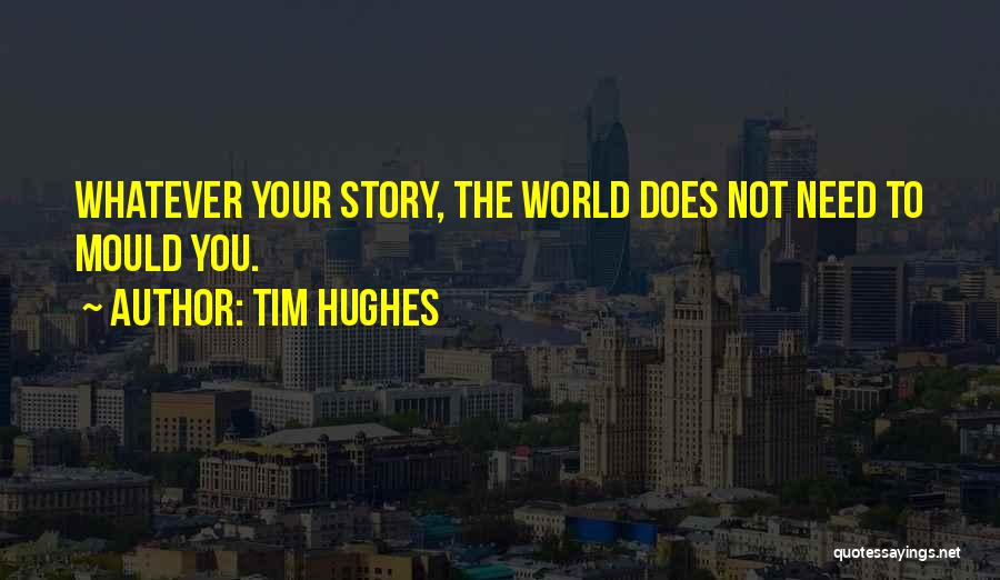 Tim Hughes Quotes: Whatever Your Story, The World Does Not Need To Mould You.