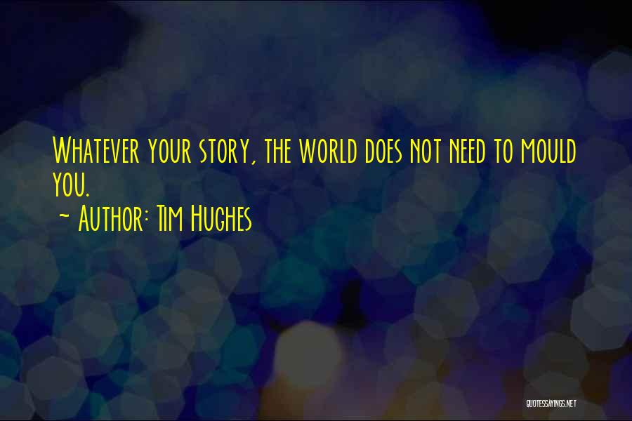 Tim Hughes Quotes: Whatever Your Story, The World Does Not Need To Mould You.