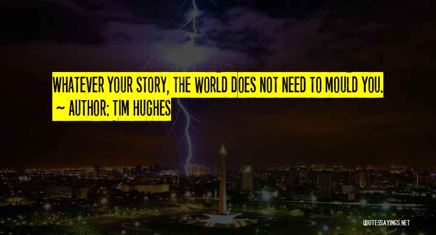 Tim Hughes Quotes: Whatever Your Story, The World Does Not Need To Mould You.