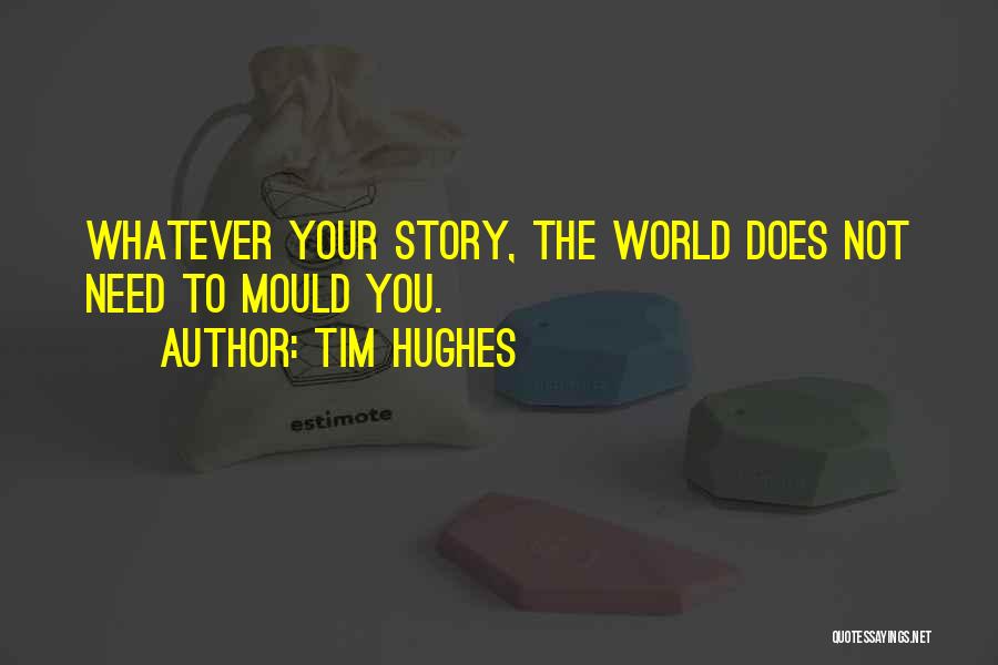 Tim Hughes Quotes: Whatever Your Story, The World Does Not Need To Mould You.