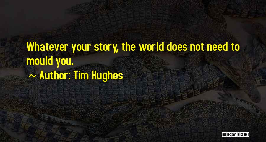 Tim Hughes Quotes: Whatever Your Story, The World Does Not Need To Mould You.