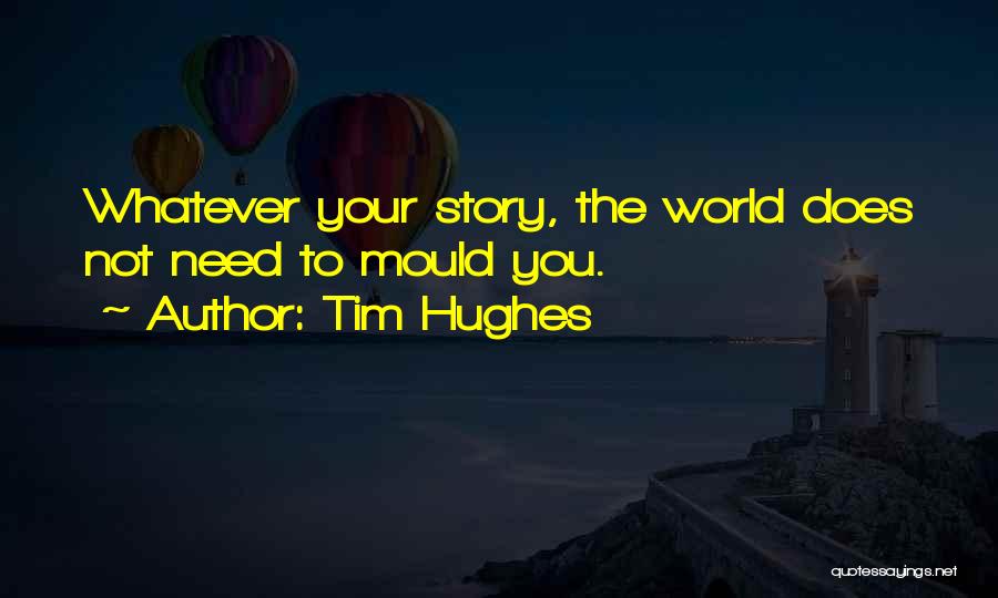 Tim Hughes Quotes: Whatever Your Story, The World Does Not Need To Mould You.