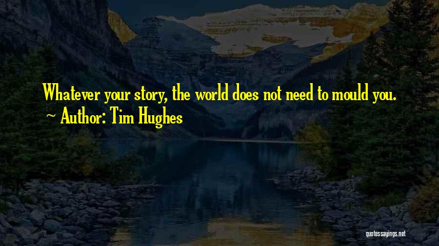 Tim Hughes Quotes: Whatever Your Story, The World Does Not Need To Mould You.