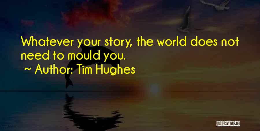 Tim Hughes Quotes: Whatever Your Story, The World Does Not Need To Mould You.