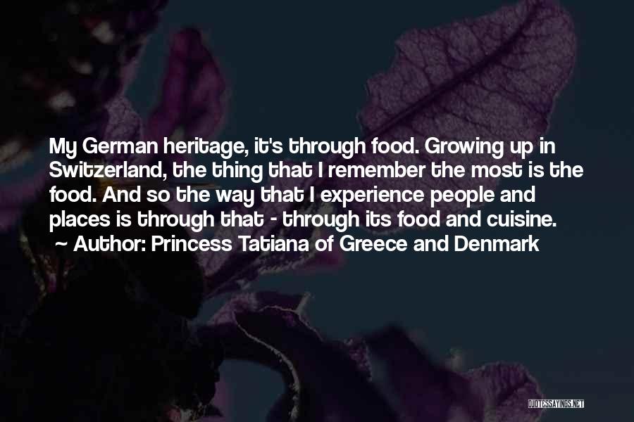 Princess Tatiana Of Greece And Denmark Quotes: My German Heritage, It's Through Food. Growing Up In Switzerland, The Thing That I Remember The Most Is The Food.