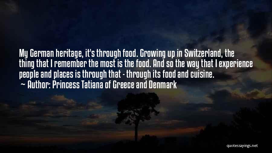 Princess Tatiana Of Greece And Denmark Quotes: My German Heritage, It's Through Food. Growing Up In Switzerland, The Thing That I Remember The Most Is The Food.