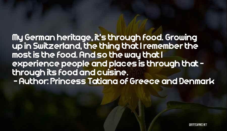 Princess Tatiana Of Greece And Denmark Quotes: My German Heritage, It's Through Food. Growing Up In Switzerland, The Thing That I Remember The Most Is The Food.