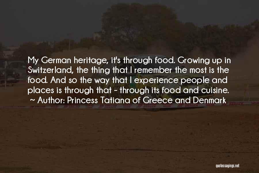 Princess Tatiana Of Greece And Denmark Quotes: My German Heritage, It's Through Food. Growing Up In Switzerland, The Thing That I Remember The Most Is The Food.
