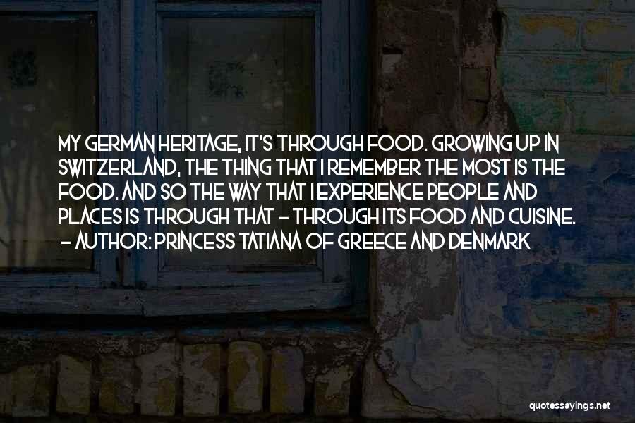 Princess Tatiana Of Greece And Denmark Quotes: My German Heritage, It's Through Food. Growing Up In Switzerland, The Thing That I Remember The Most Is The Food.