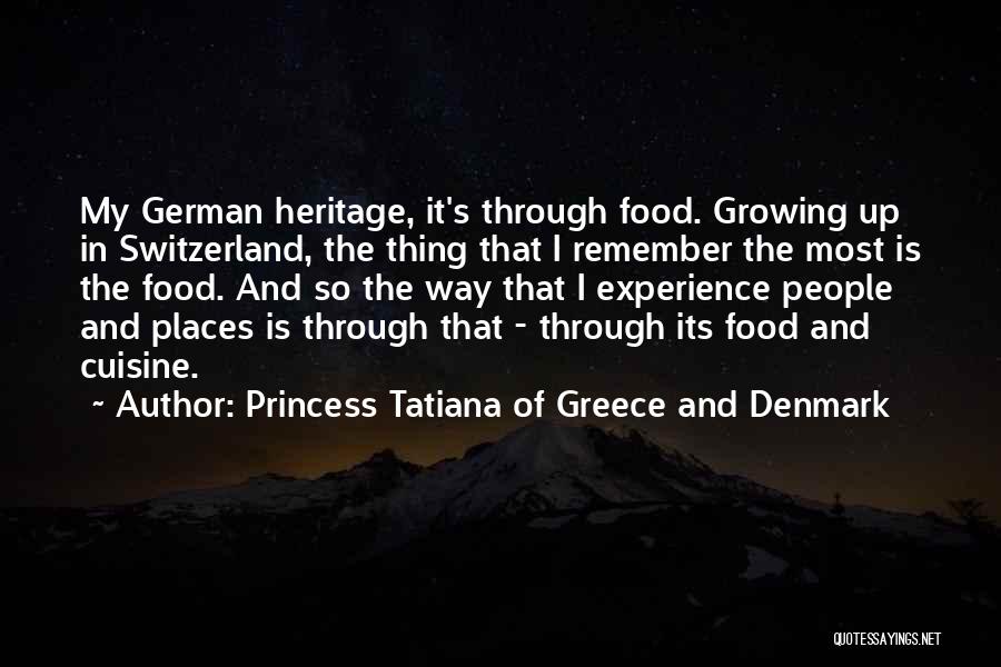 Princess Tatiana Of Greece And Denmark Quotes: My German Heritage, It's Through Food. Growing Up In Switzerland, The Thing That I Remember The Most Is The Food.