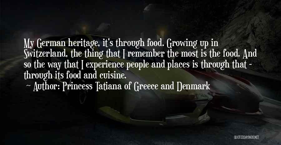 Princess Tatiana Of Greece And Denmark Quotes: My German Heritage, It's Through Food. Growing Up In Switzerland, The Thing That I Remember The Most Is The Food.