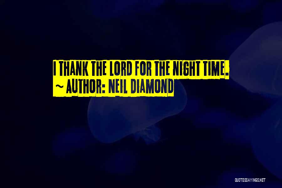 Neil Diamond Quotes: I Thank The Lord For The Night Time.