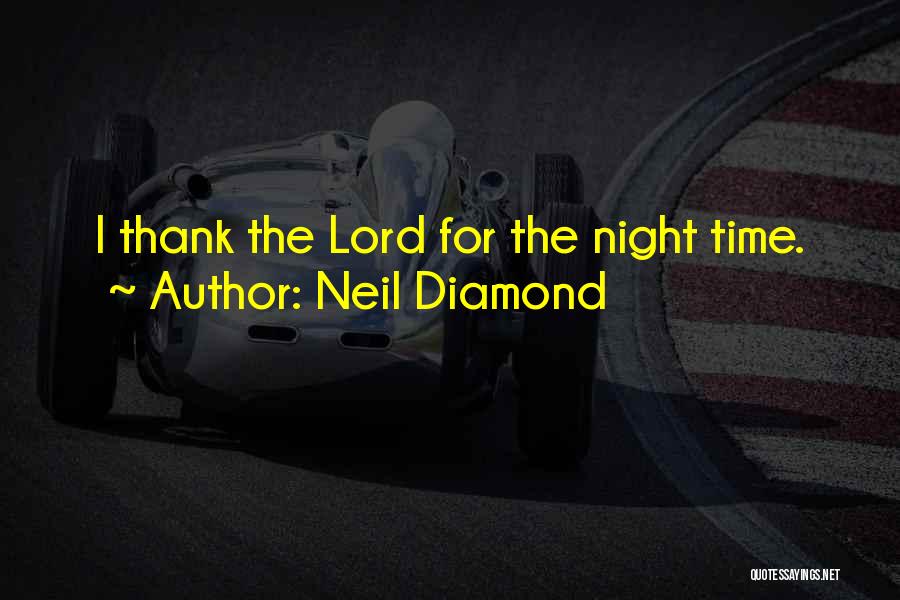 Neil Diamond Quotes: I Thank The Lord For The Night Time.