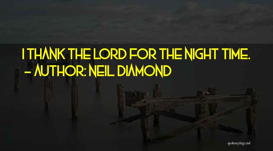 Neil Diamond Quotes: I Thank The Lord For The Night Time.