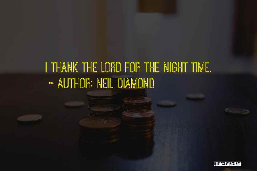 Neil Diamond Quotes: I Thank The Lord For The Night Time.