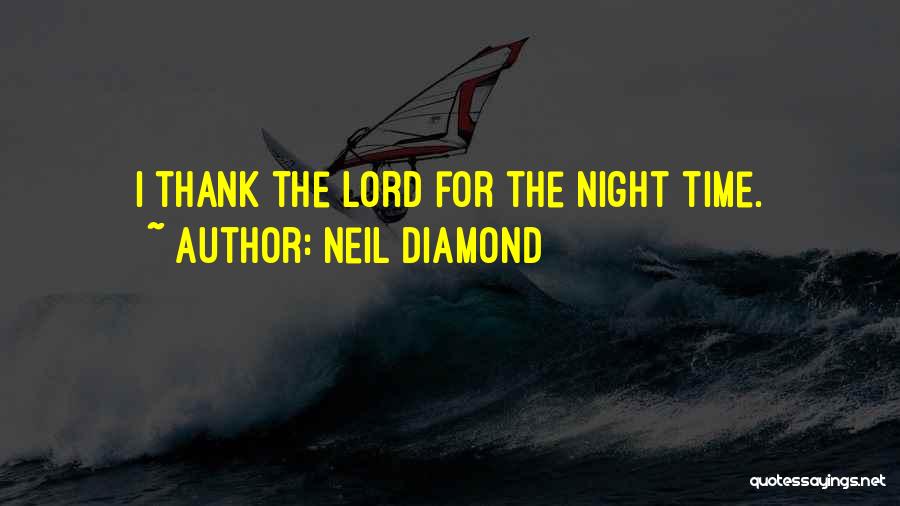 Neil Diamond Quotes: I Thank The Lord For The Night Time.