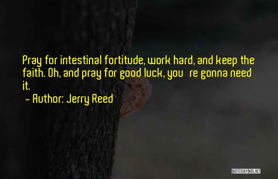 Jerry Reed Quotes: Pray For Intestinal Fortitude, Work Hard, And Keep The Faith. Oh, And Pray For Good Luck, You're Gonna Need It.