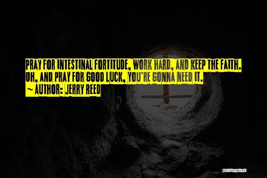 Jerry Reed Quotes: Pray For Intestinal Fortitude, Work Hard, And Keep The Faith. Oh, And Pray For Good Luck, You're Gonna Need It.