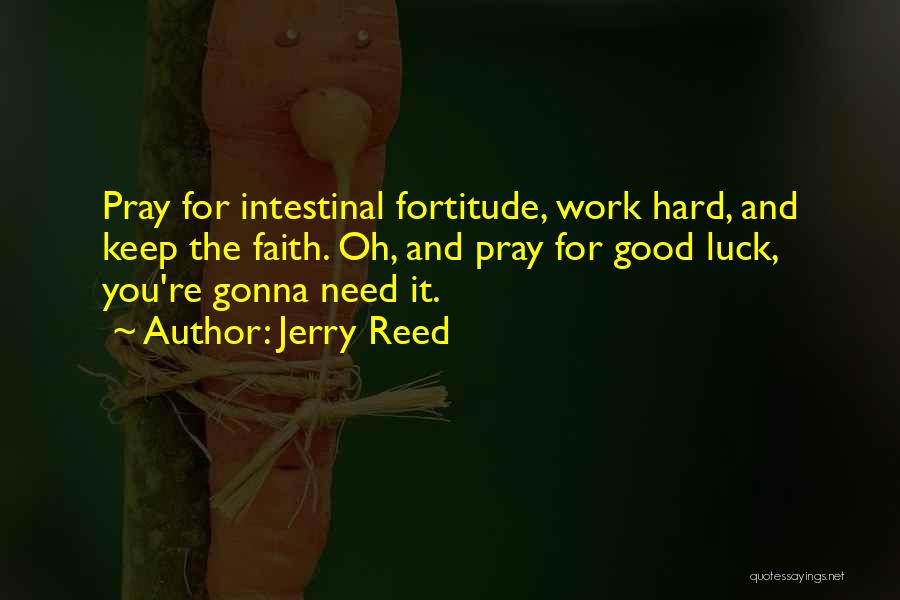 Jerry Reed Quotes: Pray For Intestinal Fortitude, Work Hard, And Keep The Faith. Oh, And Pray For Good Luck, You're Gonna Need It.