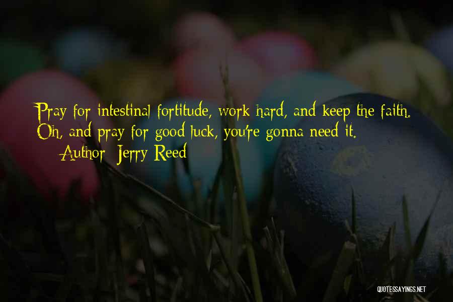 Jerry Reed Quotes: Pray For Intestinal Fortitude, Work Hard, And Keep The Faith. Oh, And Pray For Good Luck, You're Gonna Need It.