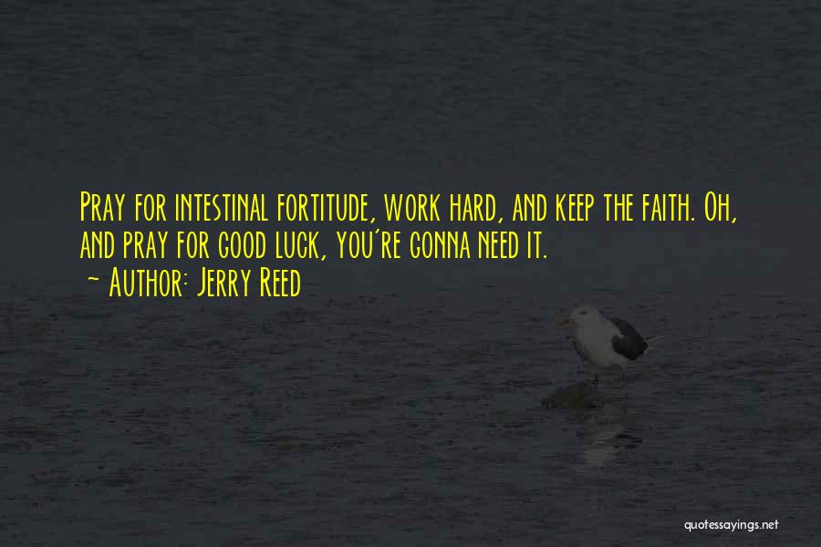 Jerry Reed Quotes: Pray For Intestinal Fortitude, Work Hard, And Keep The Faith. Oh, And Pray For Good Luck, You're Gonna Need It.