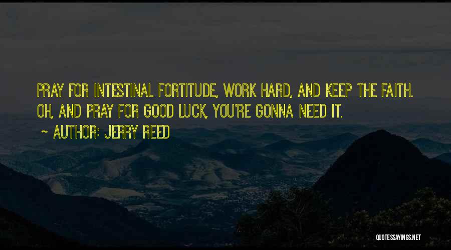 Jerry Reed Quotes: Pray For Intestinal Fortitude, Work Hard, And Keep The Faith. Oh, And Pray For Good Luck, You're Gonna Need It.