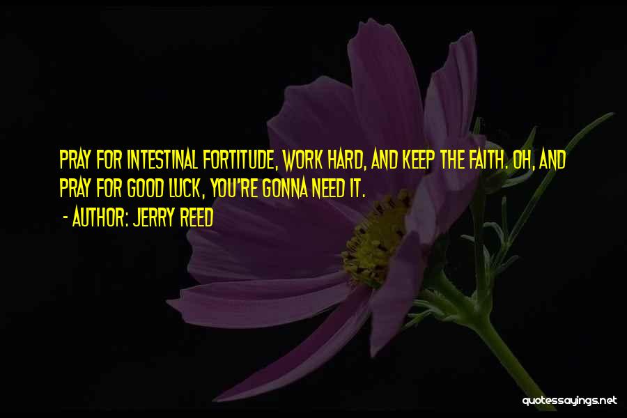 Jerry Reed Quotes: Pray For Intestinal Fortitude, Work Hard, And Keep The Faith. Oh, And Pray For Good Luck, You're Gonna Need It.