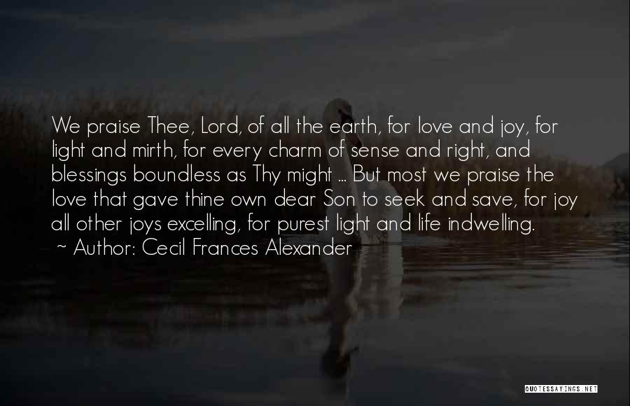 Cecil Frances Alexander Quotes: We Praise Thee, Lord, Of All The Earth, For Love And Joy, For Light And Mirth, For Every Charm Of