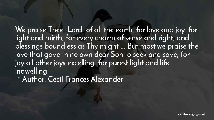 Cecil Frances Alexander Quotes: We Praise Thee, Lord, Of All The Earth, For Love And Joy, For Light And Mirth, For Every Charm Of