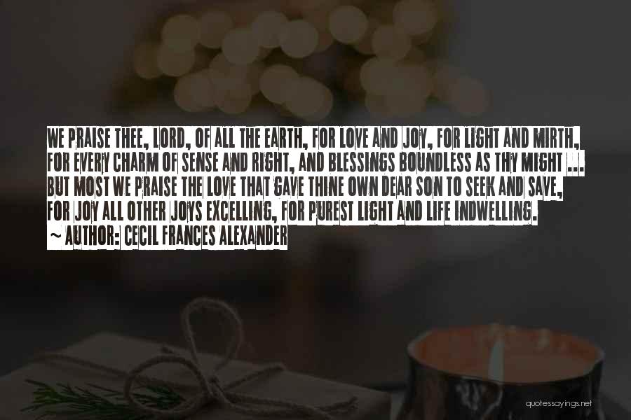 Cecil Frances Alexander Quotes: We Praise Thee, Lord, Of All The Earth, For Love And Joy, For Light And Mirth, For Every Charm Of