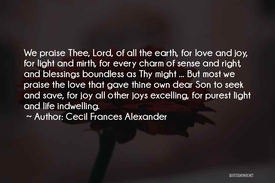 Cecil Frances Alexander Quotes: We Praise Thee, Lord, Of All The Earth, For Love And Joy, For Light And Mirth, For Every Charm Of
