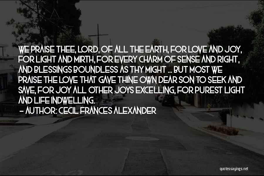 Cecil Frances Alexander Quotes: We Praise Thee, Lord, Of All The Earth, For Love And Joy, For Light And Mirth, For Every Charm Of