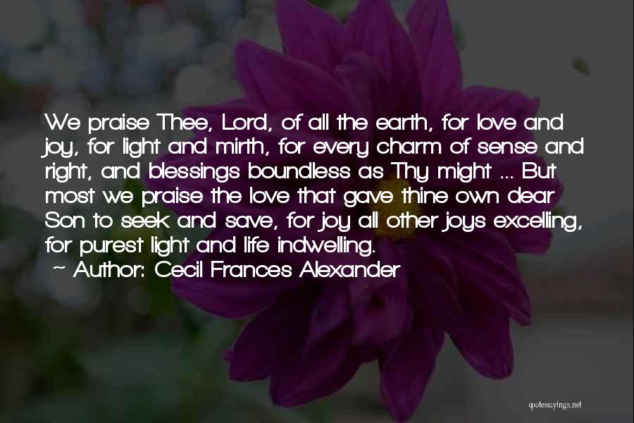 Cecil Frances Alexander Quotes: We Praise Thee, Lord, Of All The Earth, For Love And Joy, For Light And Mirth, For Every Charm Of