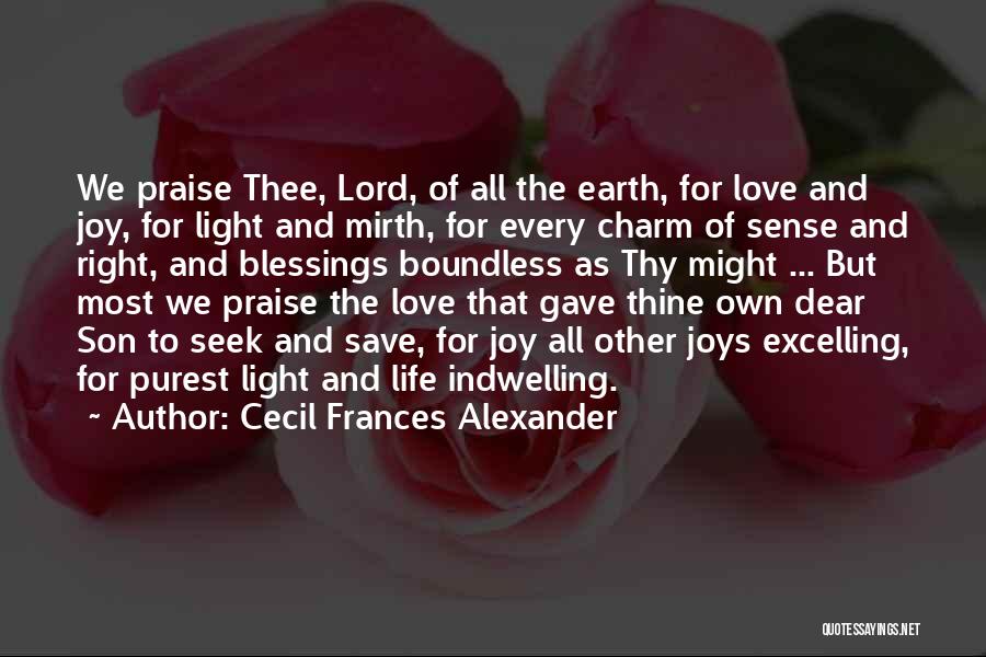 Cecil Frances Alexander Quotes: We Praise Thee, Lord, Of All The Earth, For Love And Joy, For Light And Mirth, For Every Charm Of
