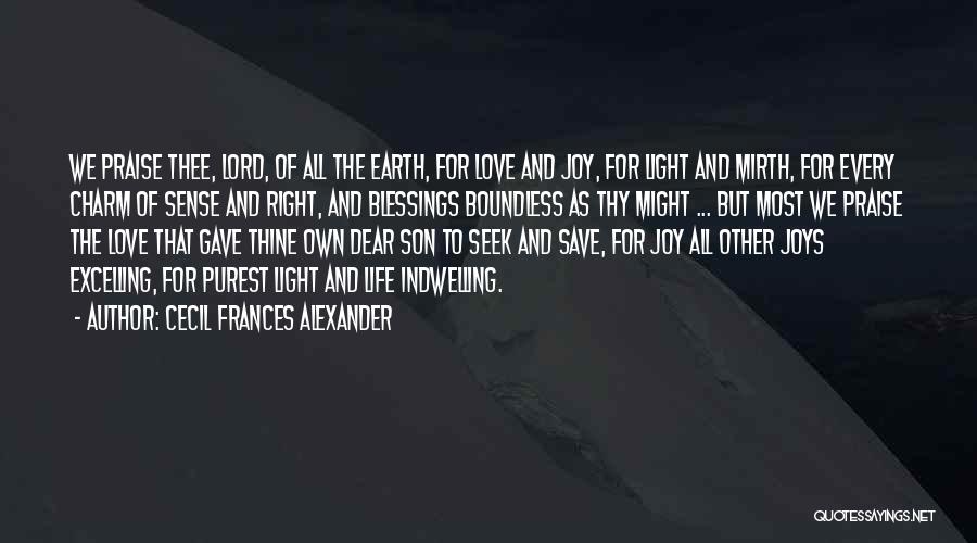 Cecil Frances Alexander Quotes: We Praise Thee, Lord, Of All The Earth, For Love And Joy, For Light And Mirth, For Every Charm Of