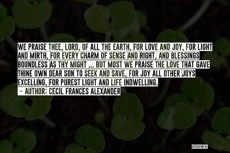 Cecil Frances Alexander Quotes: We Praise Thee, Lord, Of All The Earth, For Love And Joy, For Light And Mirth, For Every Charm Of