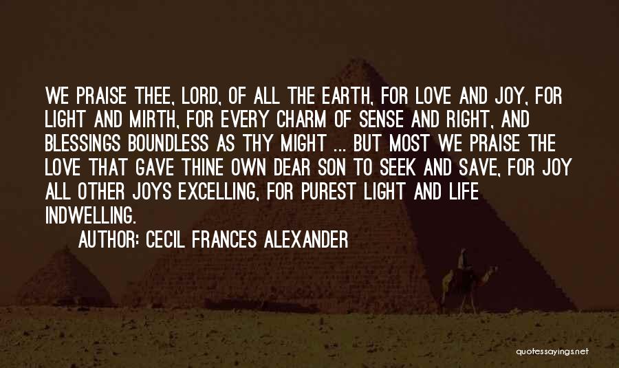 Cecil Frances Alexander Quotes: We Praise Thee, Lord, Of All The Earth, For Love And Joy, For Light And Mirth, For Every Charm Of