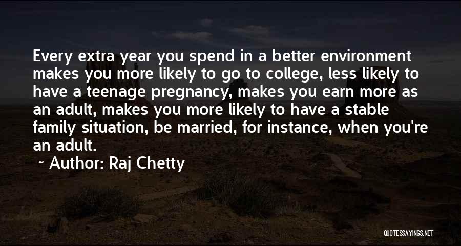 Raj Chetty Quotes: Every Extra Year You Spend In A Better Environment Makes You More Likely To Go To College, Less Likely To