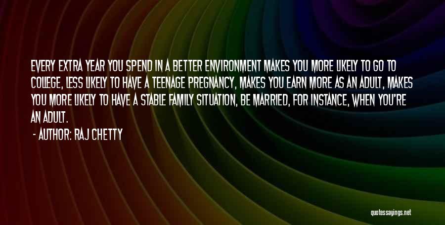 Raj Chetty Quotes: Every Extra Year You Spend In A Better Environment Makes You More Likely To Go To College, Less Likely To