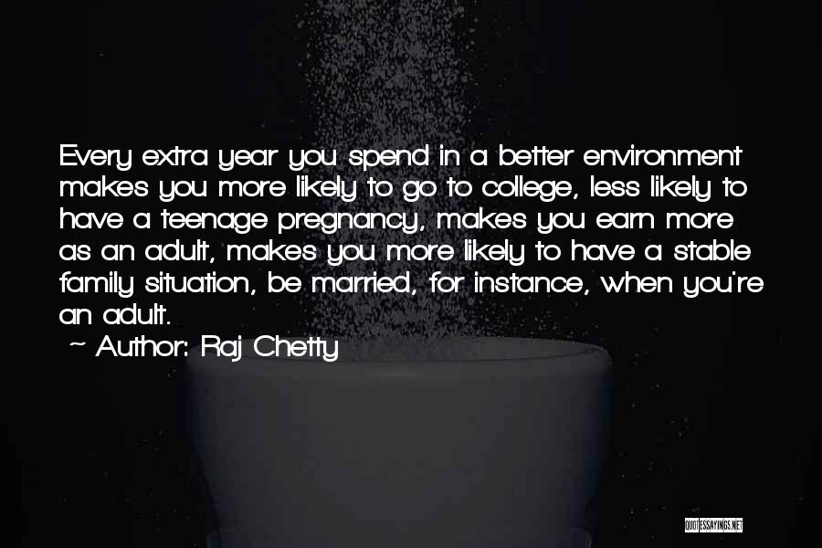 Raj Chetty Quotes: Every Extra Year You Spend In A Better Environment Makes You More Likely To Go To College, Less Likely To