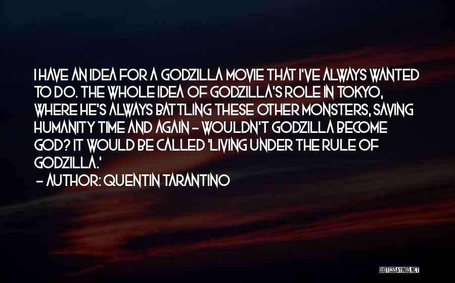 Quentin Tarantino Quotes: I Have An Idea For A Godzilla Movie That I've Always Wanted To Do. The Whole Idea Of Godzilla's Role