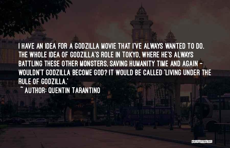 Quentin Tarantino Quotes: I Have An Idea For A Godzilla Movie That I've Always Wanted To Do. The Whole Idea Of Godzilla's Role