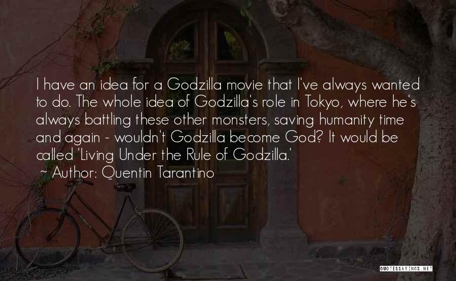 Quentin Tarantino Quotes: I Have An Idea For A Godzilla Movie That I've Always Wanted To Do. The Whole Idea Of Godzilla's Role