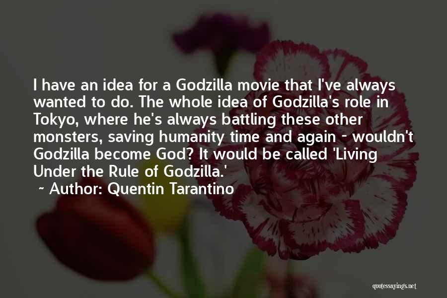Quentin Tarantino Quotes: I Have An Idea For A Godzilla Movie That I've Always Wanted To Do. The Whole Idea Of Godzilla's Role